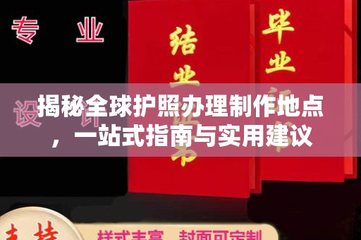 华阴揭秘全球护照办理制作地点，一站式指南与实用建议