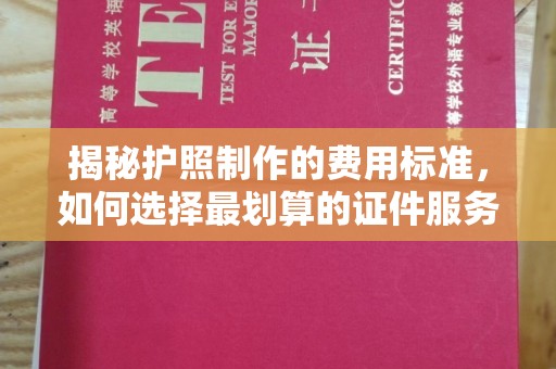 松桃揭秘护照制作的费用标准，如何选择最划算的证件服务？