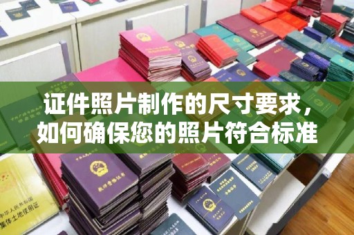 玉井证件照片制作的尺寸要求，如何确保您的照片符合标准？