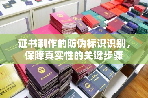 黄南证书制作的防伪标识识别，保障真实性的关键步骤